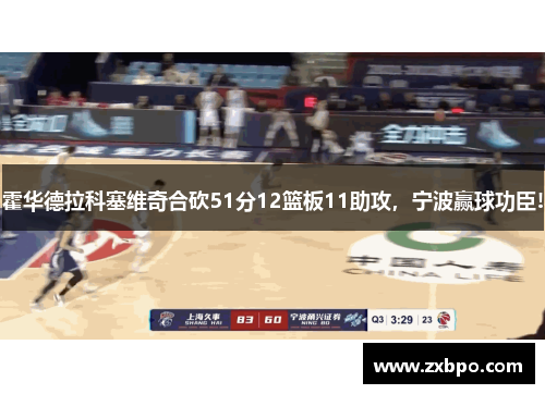 霍华德拉科塞维奇合砍51分12篮板11助攻，宁波赢球功臣!
